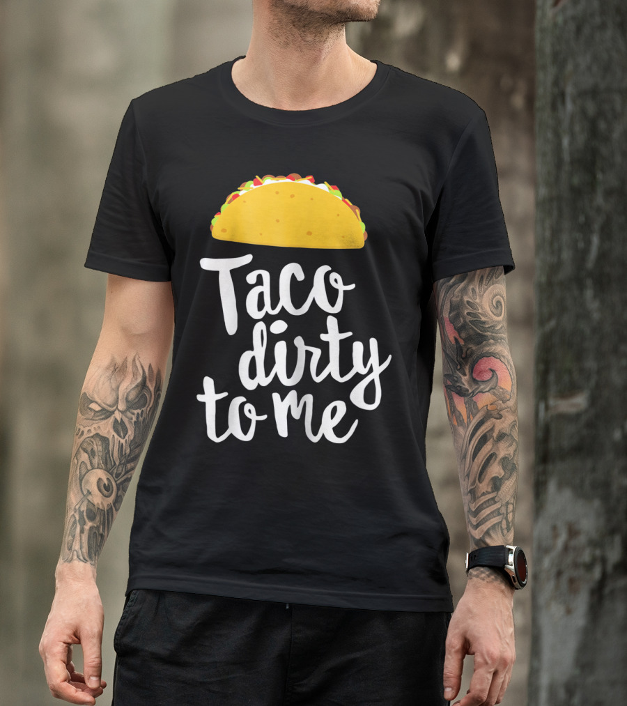 Taco Dirty To Me Funny Taco T-Shirt
