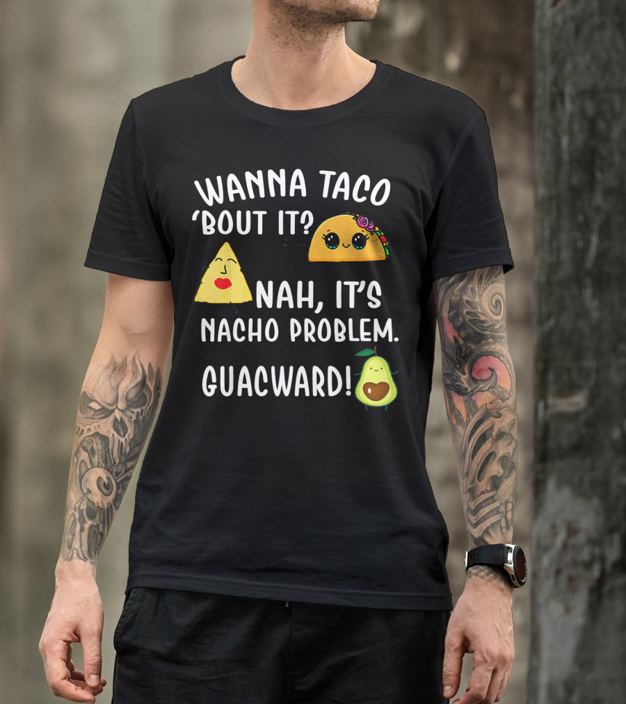 WANNA TACO BOUT IT NAH ITS NACHO PROBLEM GUACWARD T-Shirt