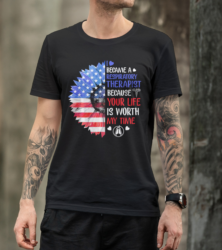 I Became A Respiratory Therapist Because Your Life Is Worth My Time American Flag Sunflower T-Shirt