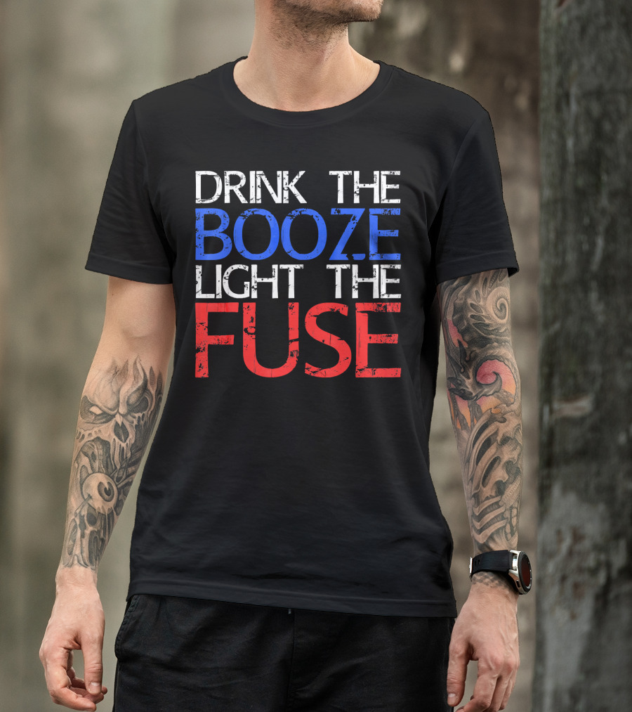 Drink The Booze Light The Fuse Patriotic Red White Blue T-Shirt