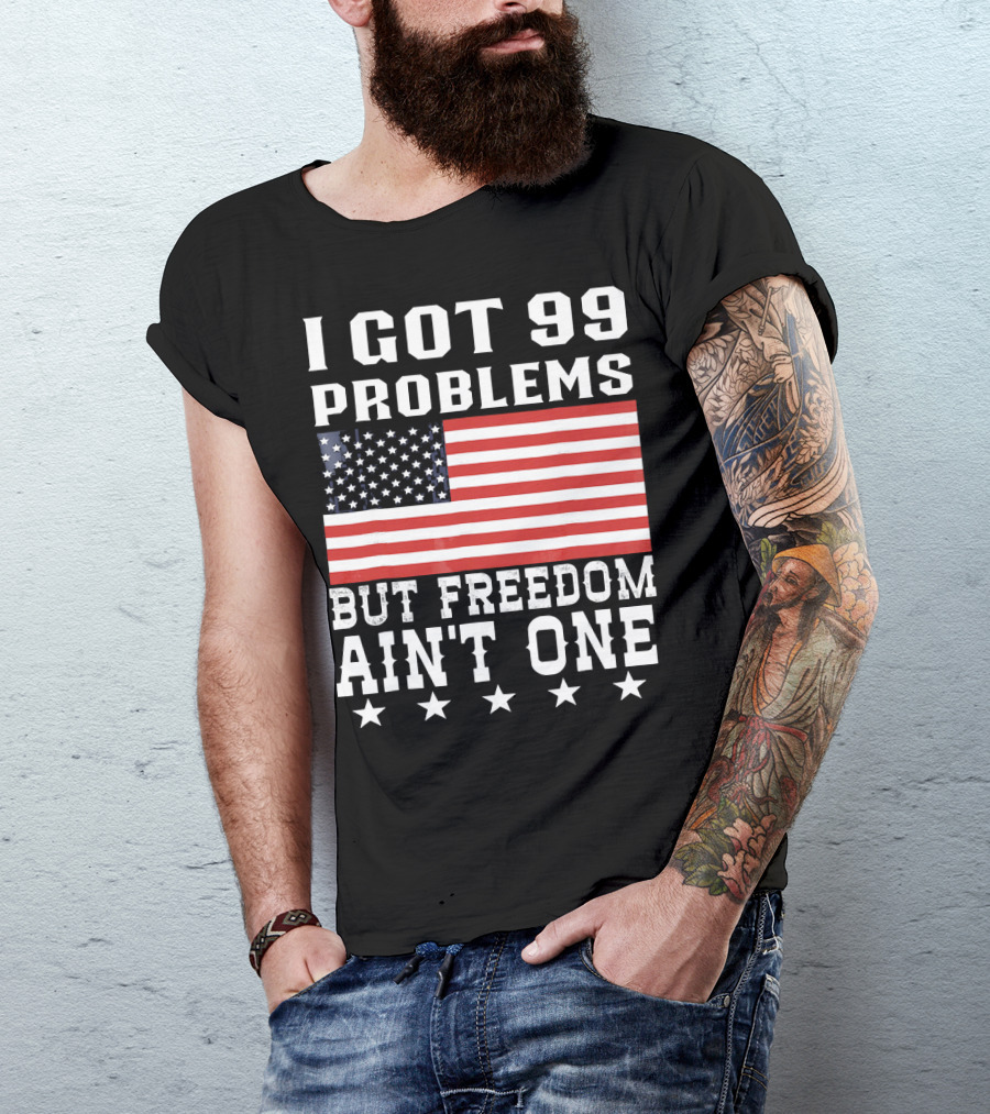 I Got 99 Problems But Freedom Ain't One American Flag Stars T-Shirt