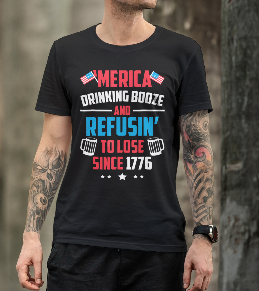 'Merica Drinking Booze And Refusin' To Lose Since 1776 T-Shirt