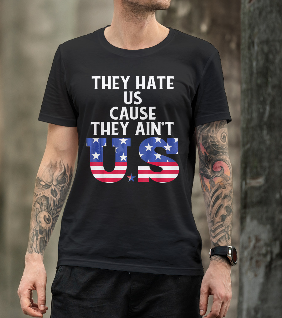 They Hate Us Cause They Ain't US Patriotic T-Shirt