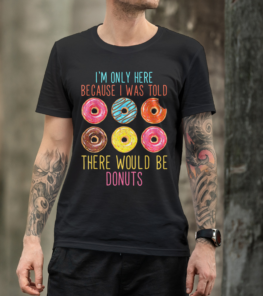 I'm Only Here Because I Was Told There Would Be Donuts T-Shirt