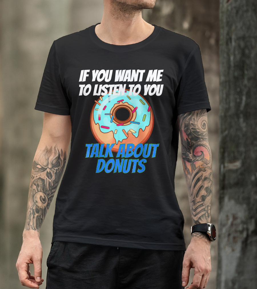 If You Want Me To Listen To You Talk About Donuts T-Shirt