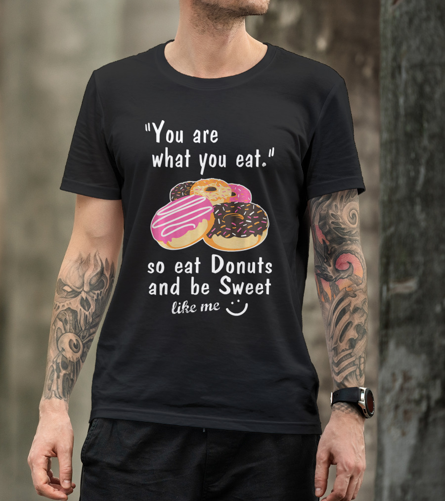 You Are What You Eat So Eat Donuts And Be Sweet Like Me T-Shirt
