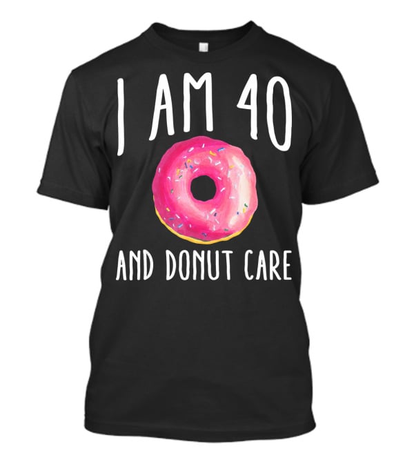 I Am 40 And Donut Care T-Shirt