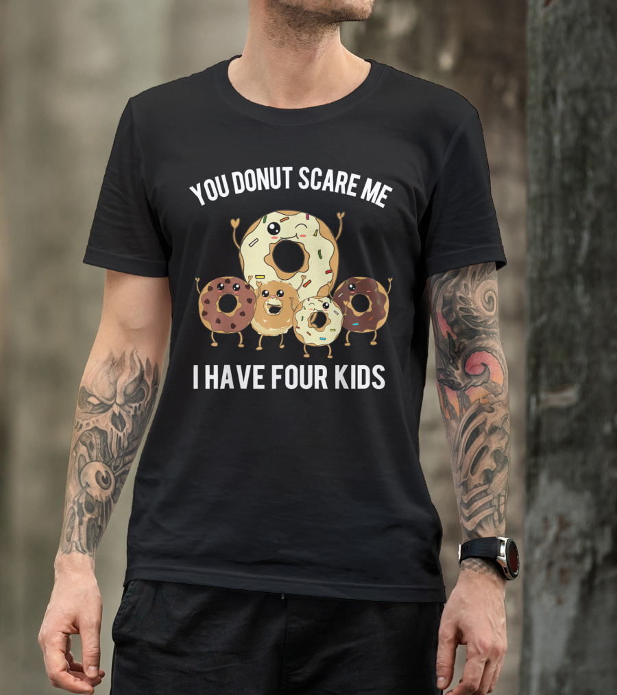 You Donut Scare Me I Have Four Kids Mens Funny Dad Of Four Donut T-Shirt