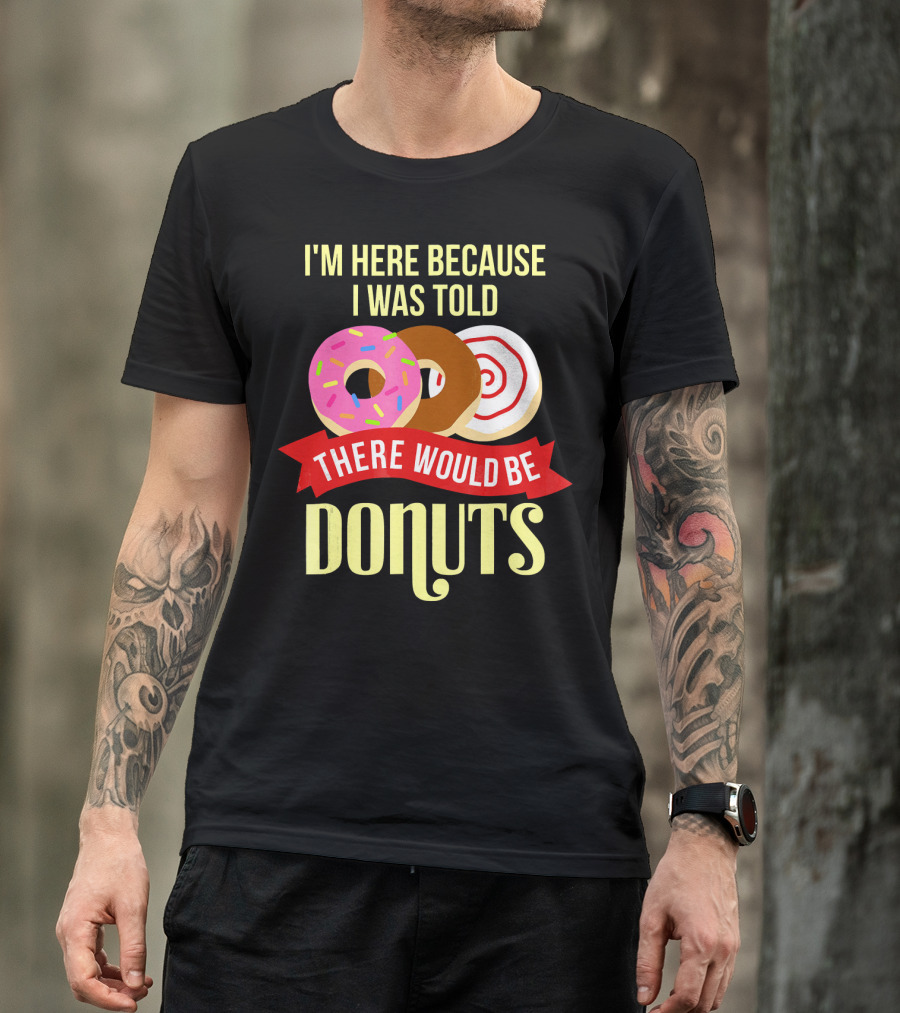I'm Here Because I Was Told There Would Be Donuts T-Shirt