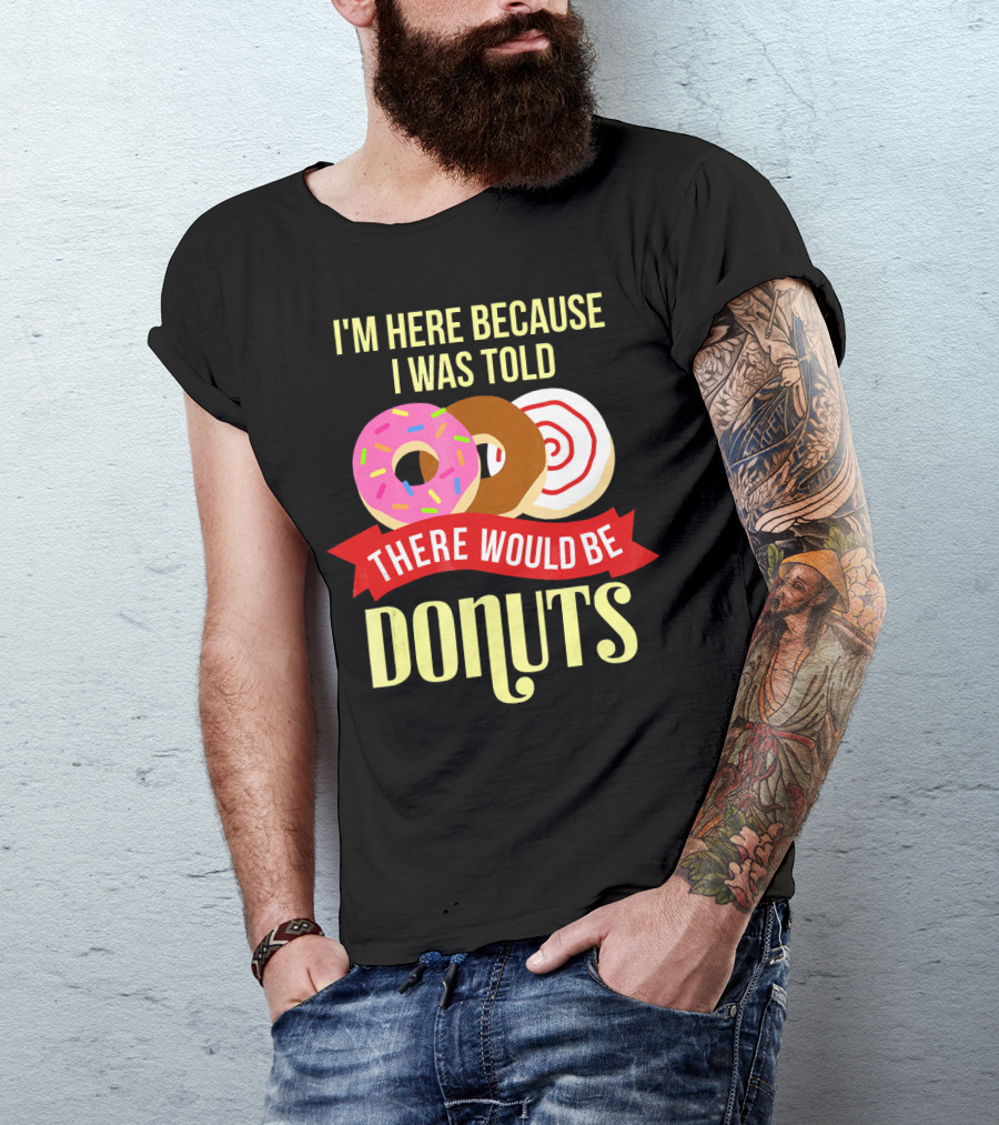 I'm Here Because I Was Told There Would Be Donuts T-Shirt