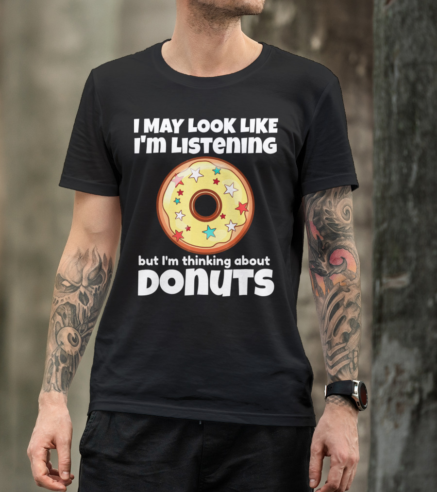 I May Look Like I'm Listening But I'm Thinking About Donuts T-Shirt