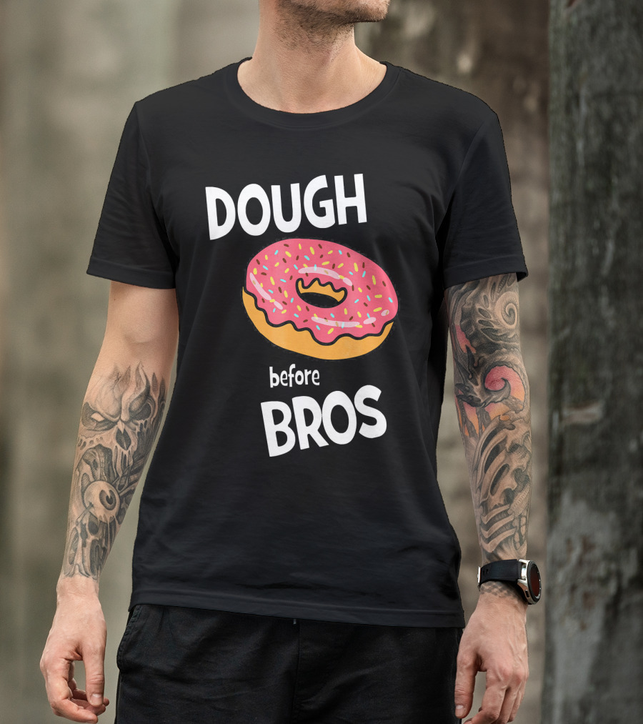 Dough Before Bros Funny Donut Fans Perfect T-Shirt