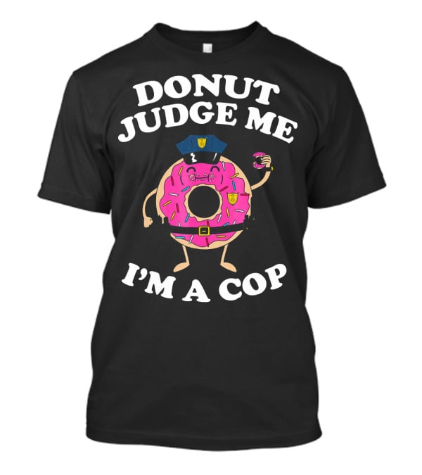 Donut Judge Me I'm A Cop Funny Police Officer Doughnut T-Shirt