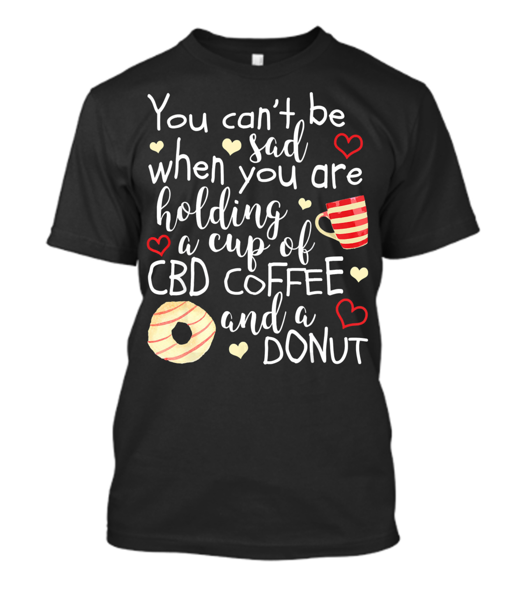 You Can’t Be Sad When You Are Holding A Cup Of CBD Coffee And A Donut T-Shirt