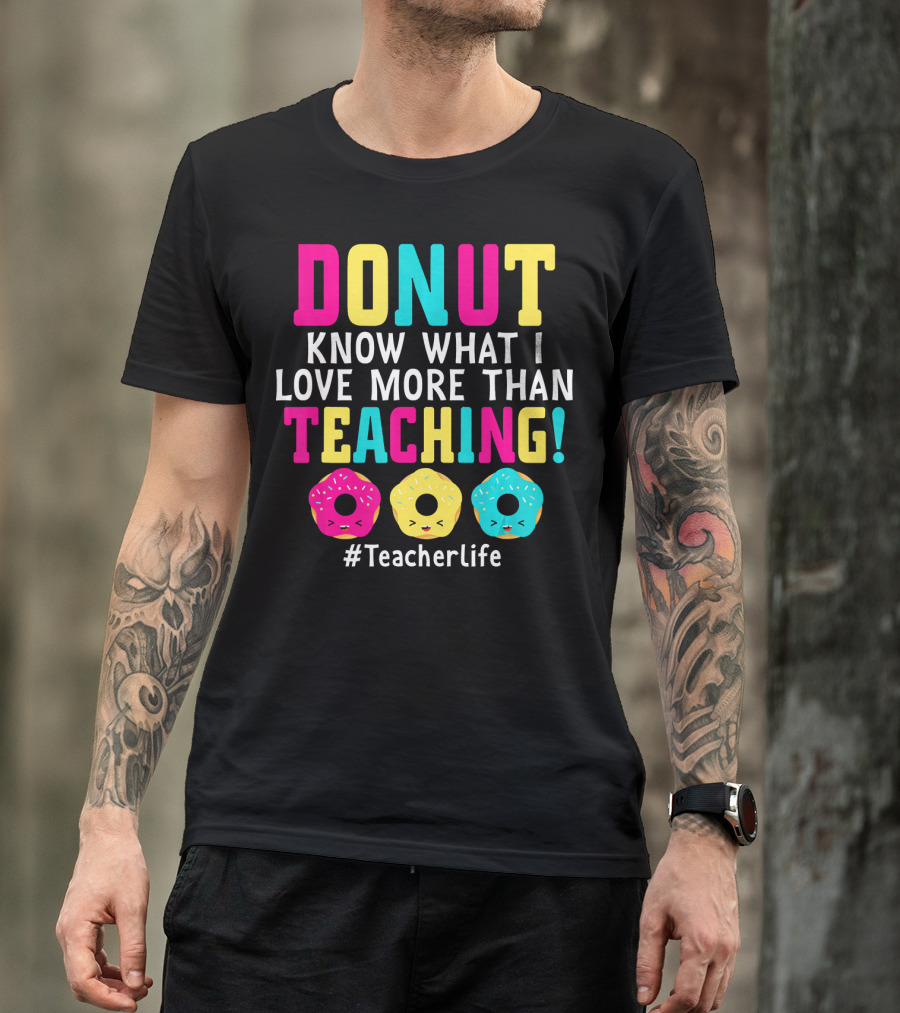 DONUT Know What I Love More Than Teaching #TeacherLife T-Shirt