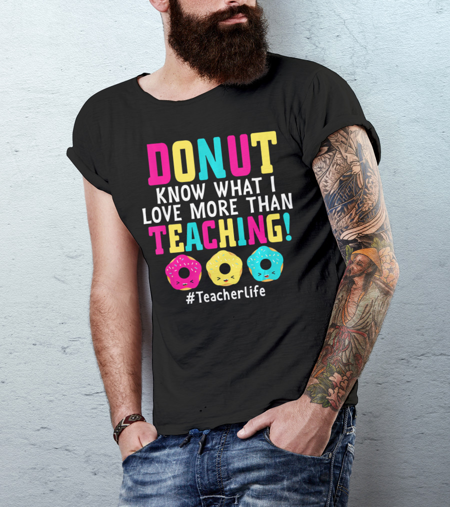 DONUT Know What I Love More Than Teaching #TeacherLife T-Shirt