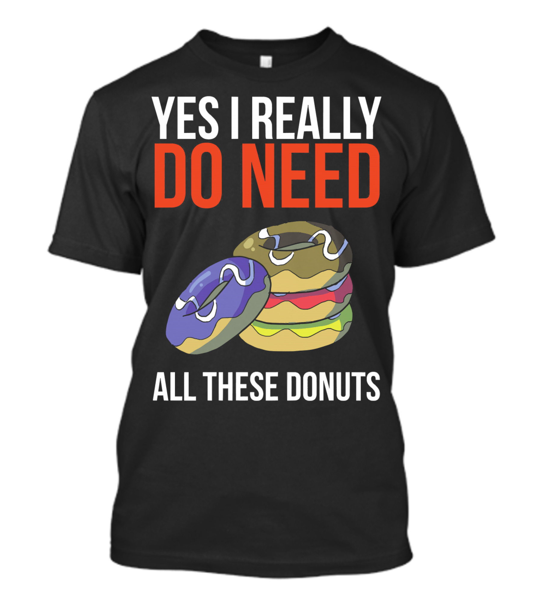 Yes I Really Do Need All These Donuts Colorful Stacked Treats T-Shirt