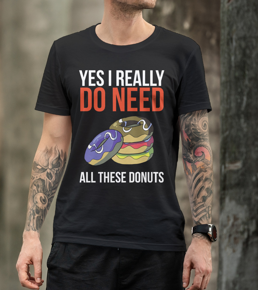 Yes I Really Do Need All These Donuts Colorful Stacked Treats T-Shirt