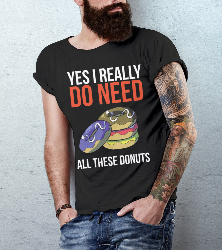 Yes I Really Do Need All These Donuts Colorful Stacked Treats T-Shirt