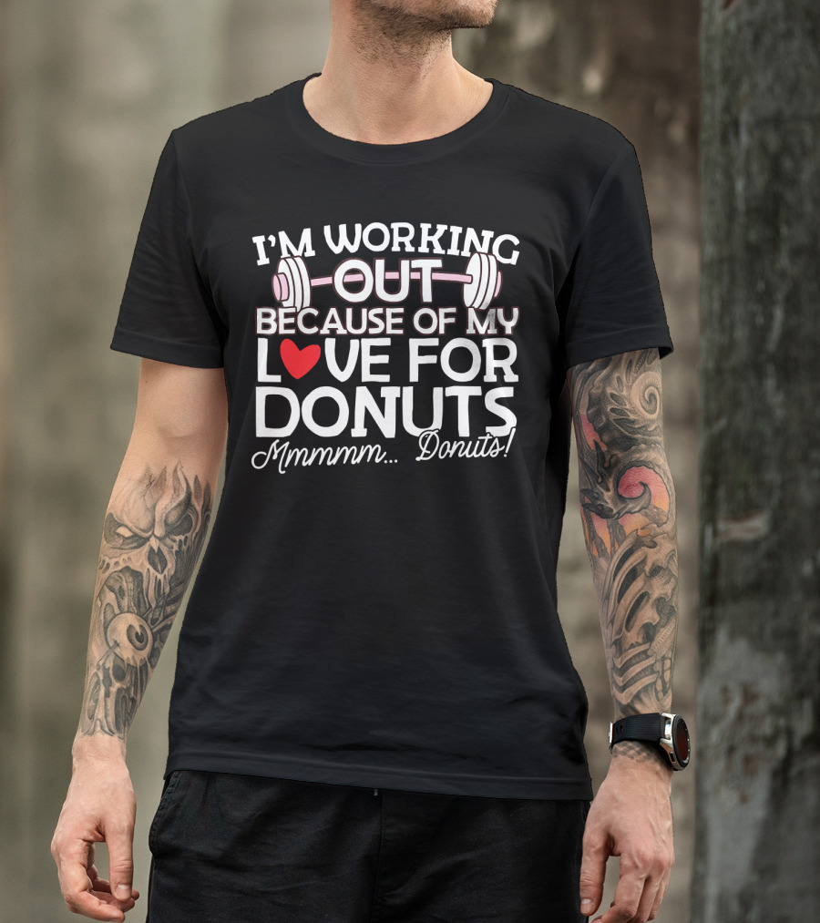 I'm Working Out Because Of My Love For Donuts Mmmmm.Donuts T-Shirt