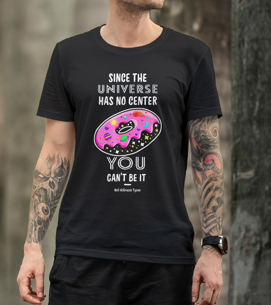 Since The Universe Has No Center You Can't Be It Neil DeGrasse Tyson T-Shirt