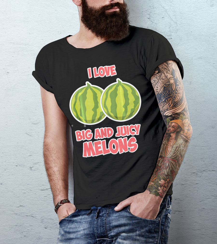 I Love Big And Juicy Melons T-Shirt