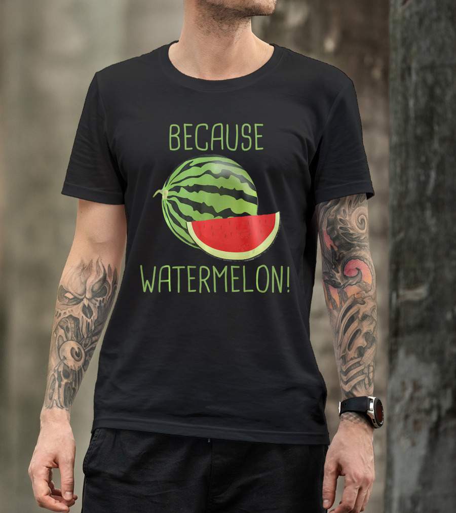 Because Watermelon T-Shirt