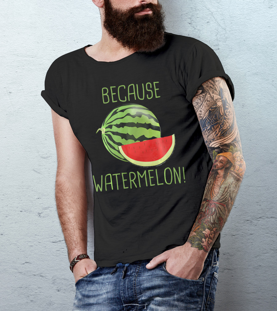 Because Watermelon T-Shirt