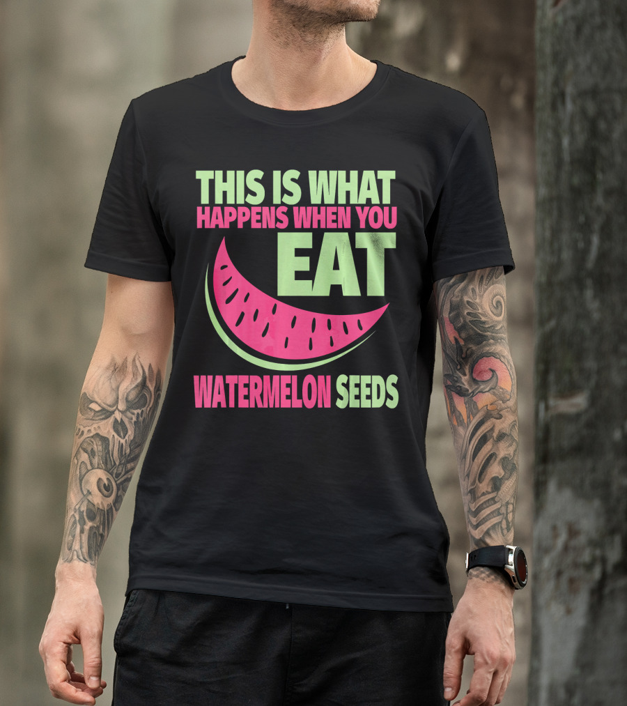 This Is What Happens When You Eat Watermelon Seeds T-Shirt