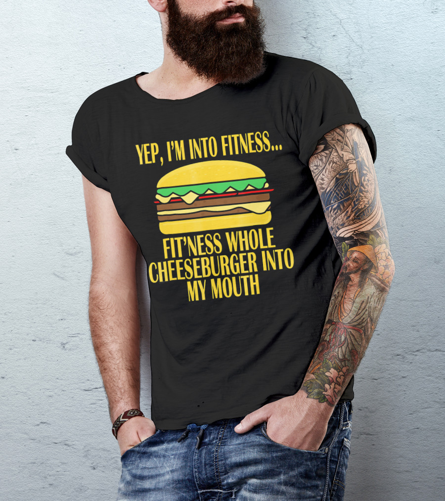 Yep I'm Into Fitness Fit'ness Whole Cheeseburger Into My Mouth T-Shirt
