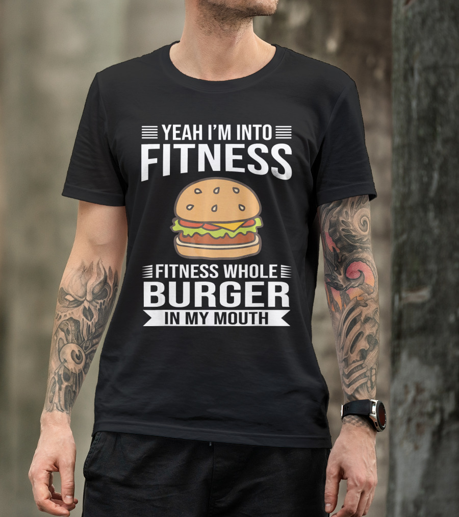 Yeah I'm Into Fitness Whole Burger In My Mouth T-Shirt