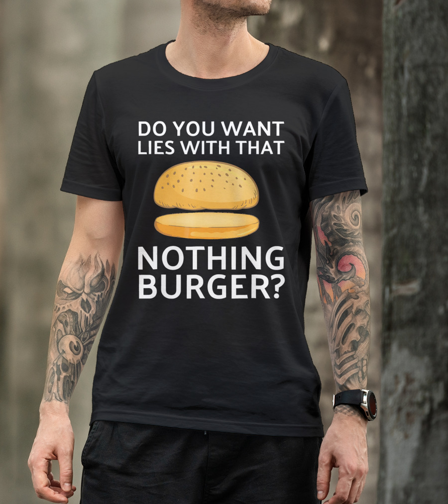 Do You Want Lies With That Nothing Burger? T-Shirt