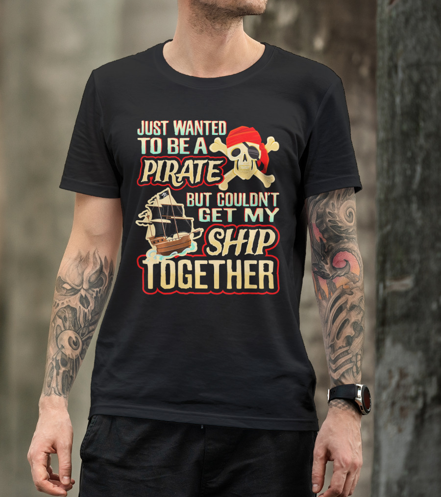 Just Wanted To Be A Pirate But Couldn't Get My Ship Together T-Shirt