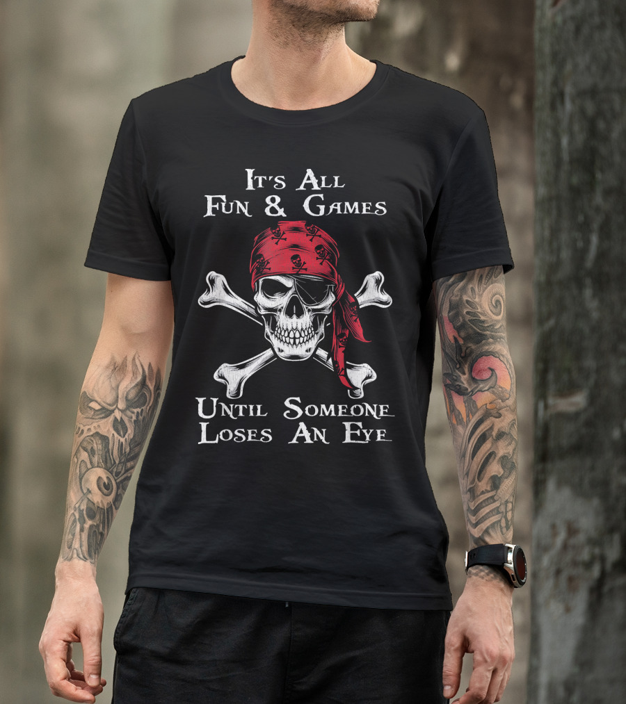 Its All Fun And Games Until Someone Loses An Eye Pirate Skull Crossbones Bandana T-Shirt