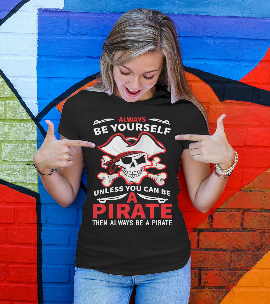 Always Be Yourself Unless You Can Be A Pirate Then Always Be A Pirate Skull And Crossbones T-Shirt
