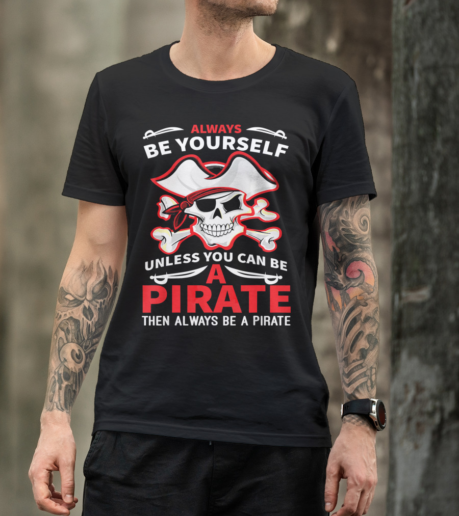 Always Be Yourself Unless You Can Be A Pirate Then Always Be A Pirate Skull And Crossbones T-Shirt