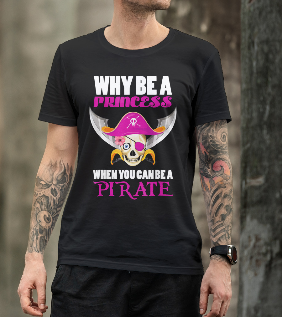 Why Be A Princess When You Can Be A Pirate Skull Hat Flowers Eyepatch T-Shirt