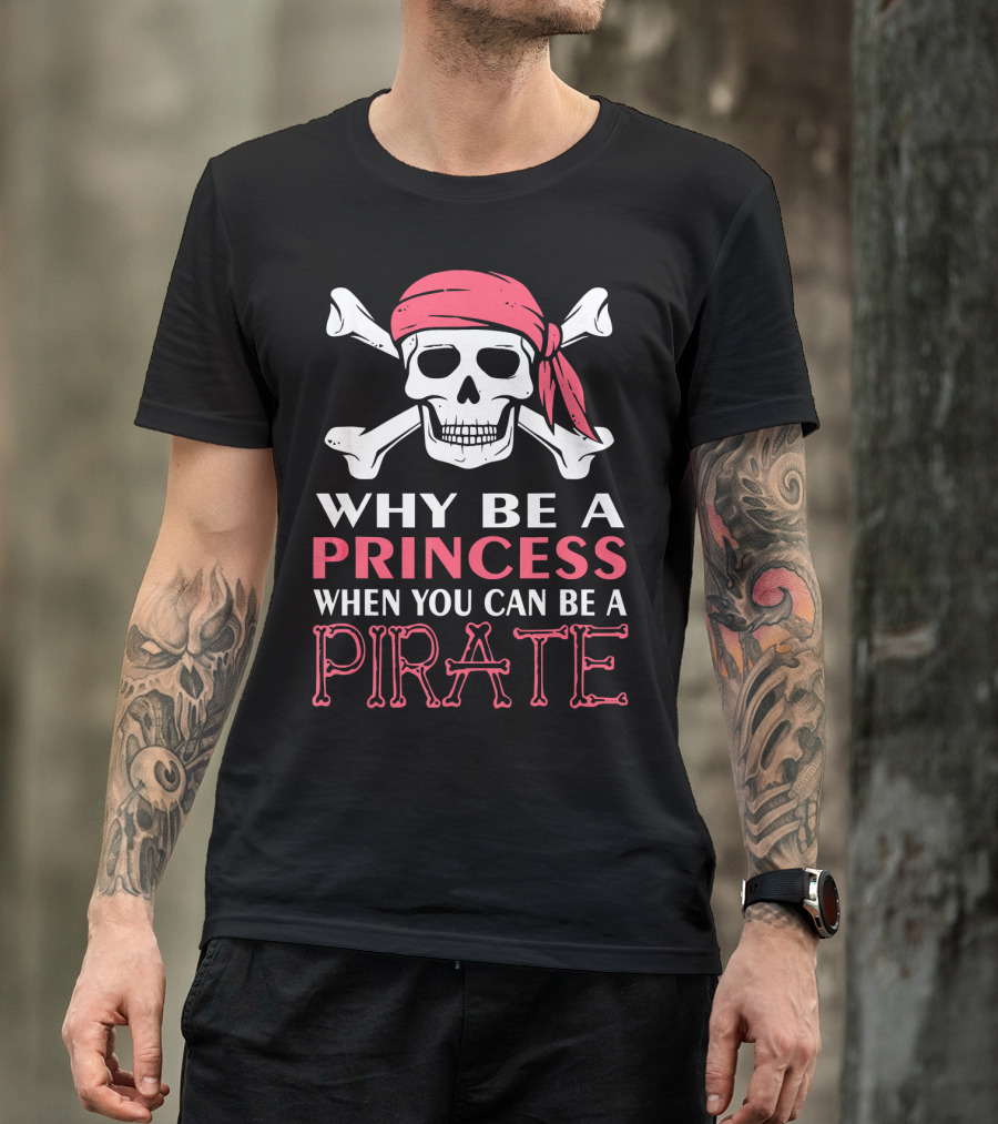 Why Be A Princess When You Can Be A Pirate Skull Crossbones T-Shirt