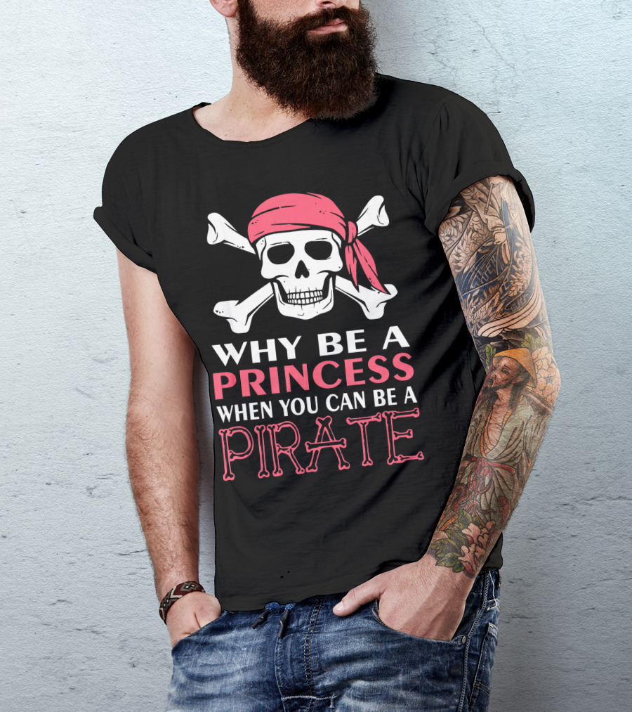 Why Be A Princess When You Can Be A Pirate Skull Crossbones T-Shirt