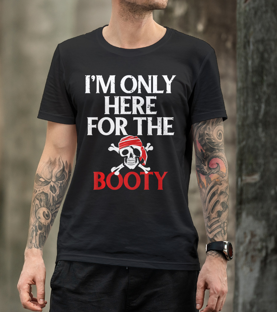 I'm Only Here For The Booty Funny Pirate Skull And Crossbones T-Shirt
