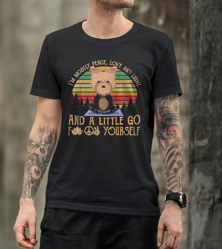 I'm Mostly Peace Love And Light Yorkie Dog And A Little Go F Yourself T-Shirt