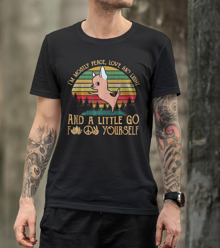 I'm Mostly Peace Love And Light And A Little Go F Yourself Chihuahua T-Shirt