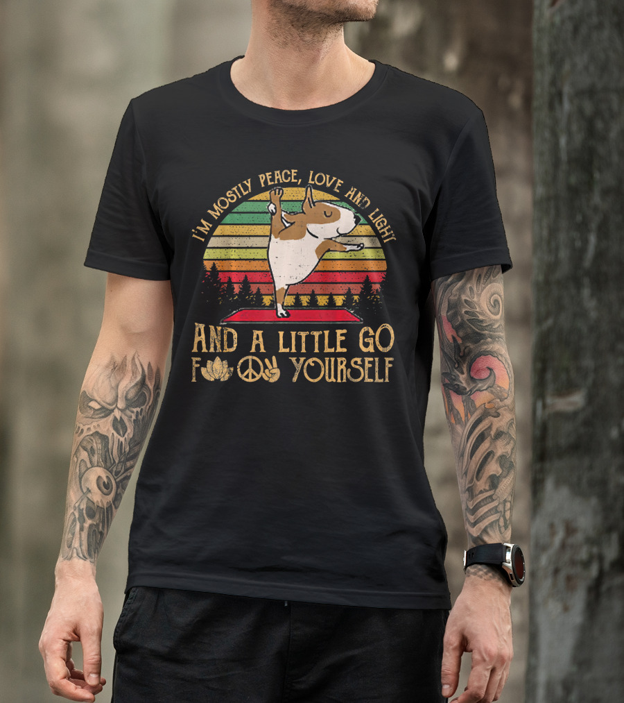 I'm Mostly Peace Love Light Bull Terrier And A Little Go F Yourself T-Shirt