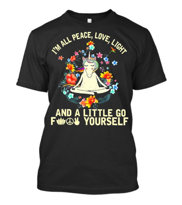 I'm All Peace Love Light Unicorn Yoga And A Little Go F Peace Love Yourself T-Shirt