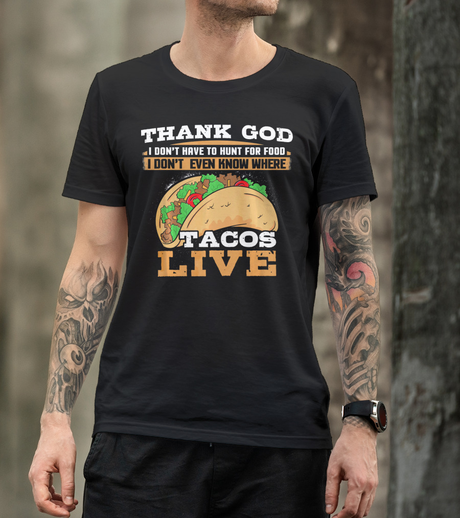 Thank God I Don't Have To Hunt For Food I Don't Even Know Where Tacos Live T-Shirt