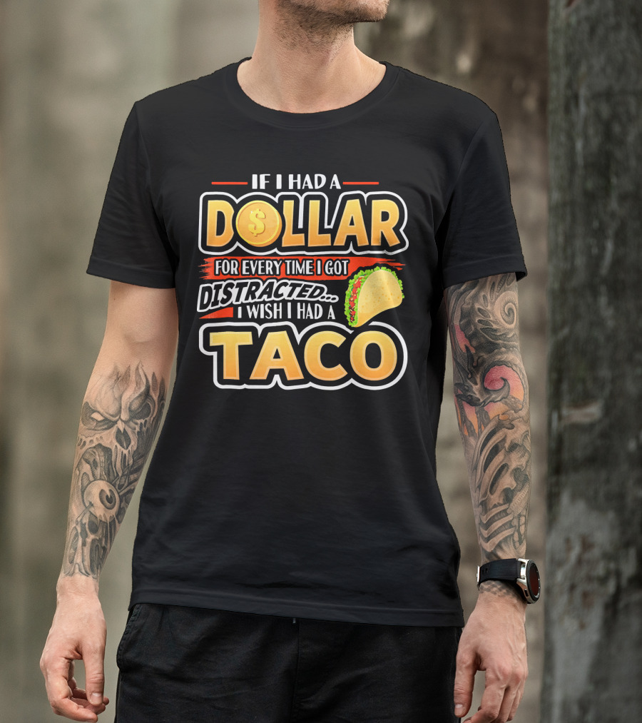 If I Had A Dollar For Every Time I Got Distracted I Wish I Had A Taco T-Shirt