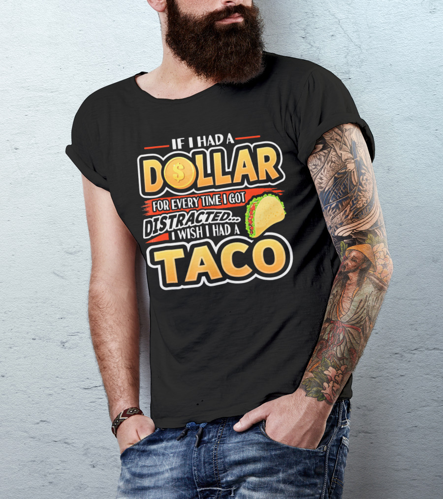 If I Had A Dollar For Every Time I Got Distracted I Wish I Had A Taco T-Shirt