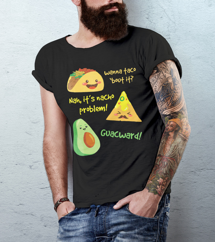 Wanna Taco 'Bout It Nah It's Nacho Problem Guacward T-Shirt
