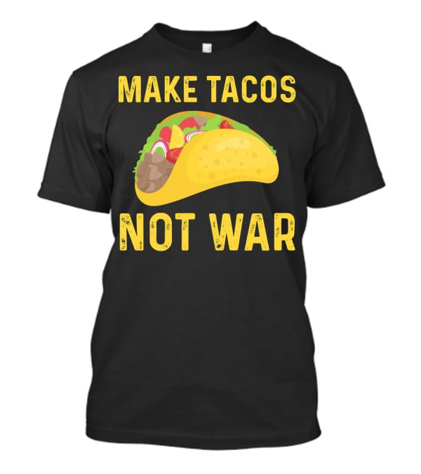 Make Tacos Not War Liberty Anti War Message T-Shirt