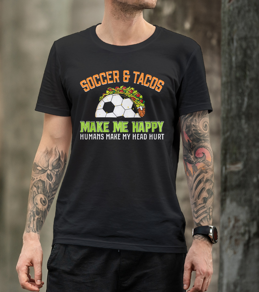 Soccer And Tacos Make Me Happy Humans Make My Head Hurt T-Shirt